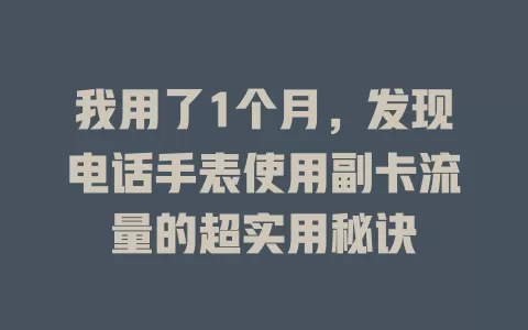 我用了1个月，发现电话手表使用副卡流量的超实用秘诀