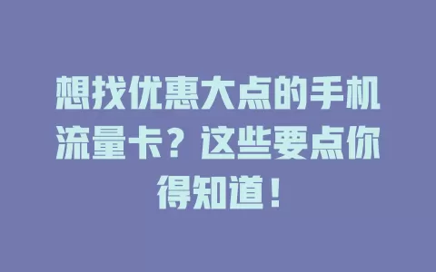 想找优惠大点的手机流量卡？这些要点你得知道！