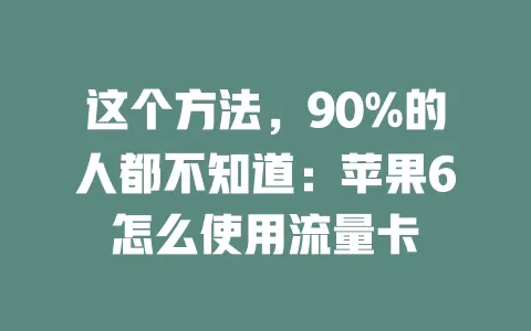 这个方法，90%的人都不知道：苹果6怎么使用流量卡