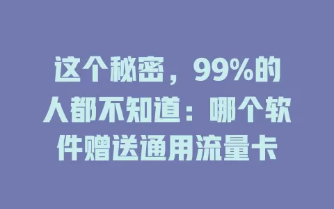 这个秘密，99%的人都不知道：哪个软件赠送通用流量卡