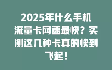 2025年什么手机流量卡网速最快？实测这几种卡真的快到飞起！