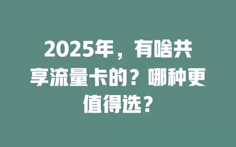 2025年，有啥共享流量卡的？哪种更值得选？