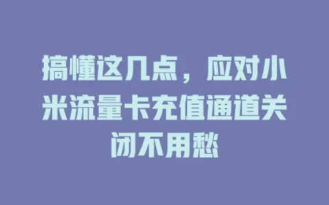 搞懂这几点，应对小米流量卡充值通道关闭不用愁