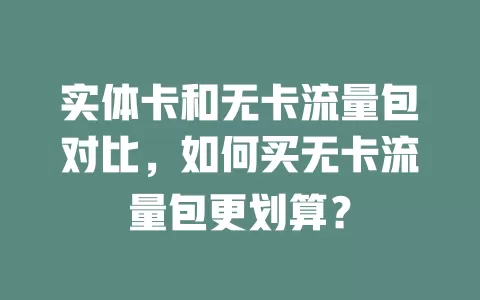实体卡和无卡流量包对比，如何买无卡流量包更划算？