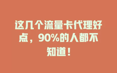 这几个流量卡代理好点，90%的人都不知道！