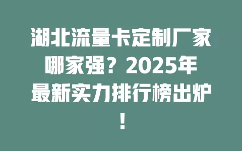 湖北流量卡定制厂家哪家强？2025年最新实力排行榜出炉！