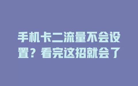 手机卡二流量不会设置？看完这招就会了