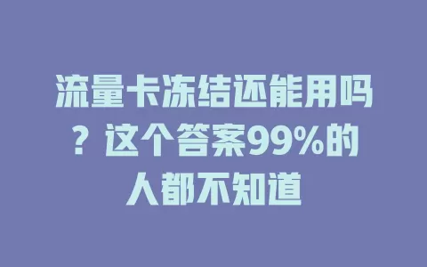 流量卡冻结还能用吗？这个答案99%的人都不知道