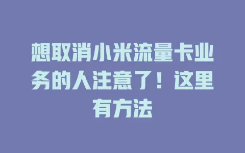 想取消小米流量卡业务的人注意了！这里有方法