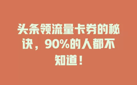 头条领流量卡券的秘诀，90%的人都不知道！