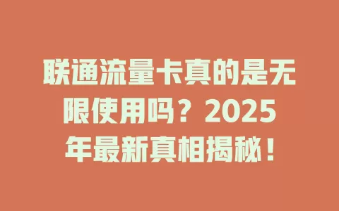 联通流量卡真的是无限使用吗？2025年最新真相揭秘！