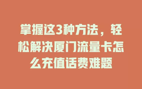 掌握这3种方法，轻松解决厦门流量卡怎么充值话费难题