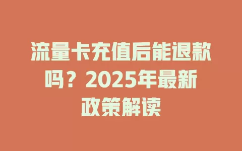 流量卡充值后能退款吗？2025年最新政策解读