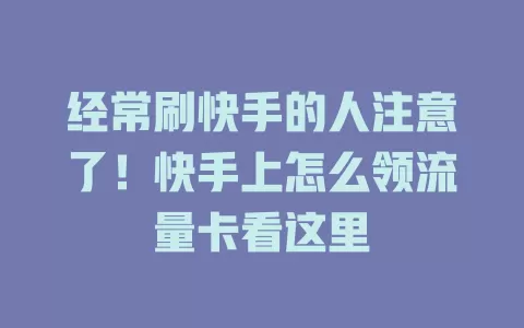经常刷快手的人注意了！快手上怎么领流量卡看这里