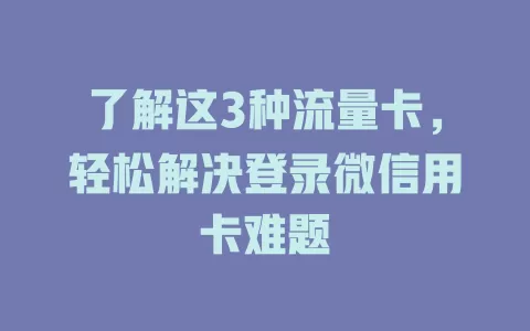 了解这3种流量卡,轻松解决登录微信用卡难题
