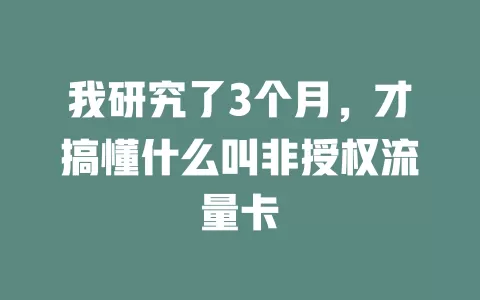我研究了3个月，才搞懂什么叫非授权流量卡