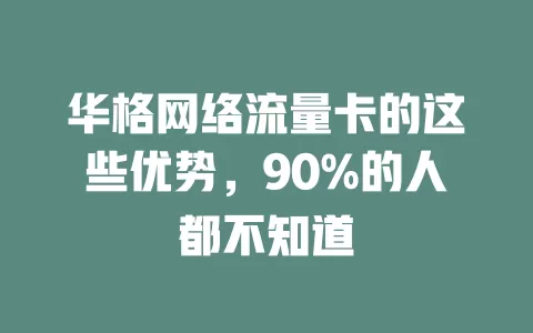 华格网络流量卡的这些优势，90%的人都不知道