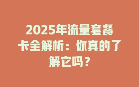 2025年流量套餐卡全解析：你真的了解它吗？