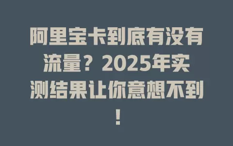 阿里宝卡到底有没有流量？2025年实测结果让你意想不到！
