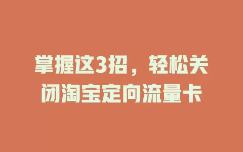 掌握这3招，轻松关闭淘宝定向流量卡