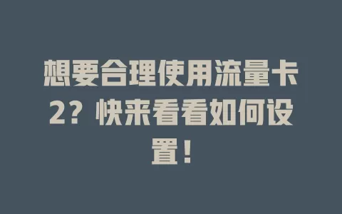 想要合理使用流量卡2？快来看看如何设置！