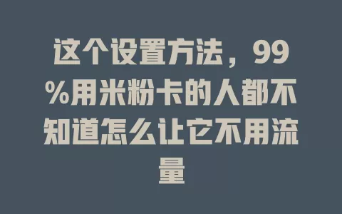 这个设置方法，99%用米粉卡的人都不知道怎么让它不用流量