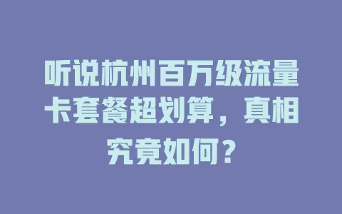 听说杭州百万级流量卡套餐超划算，真相究竟如何？