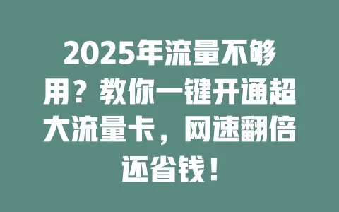 2025年流量不够用？教你一键开通超大流量卡，网速翻倍还省钱！