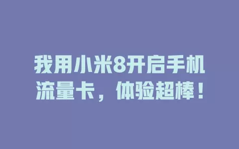 我用小米8开启手机流量卡，体验超棒！