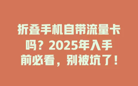 折叠手机自带流量卡吗？2025年入手前必看，别被坑了！