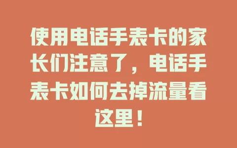使用电话手表卡的家长们注意了，电话手表卡如何去掉流量看这里！