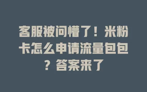 客服被问懵了！米粉卡怎么申请流量包包？答案来了