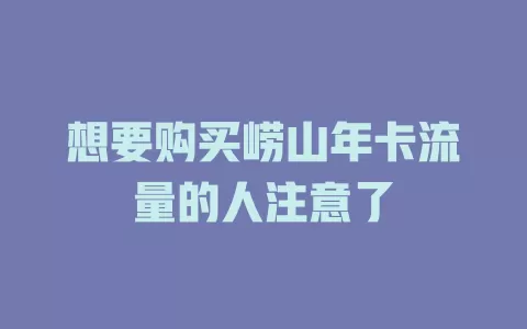 想要购买崂山年卡流量的人注意了