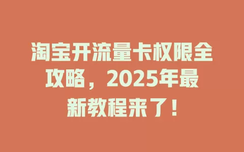 淘宝开流量卡权限全攻略，2025年最新教程来了！
