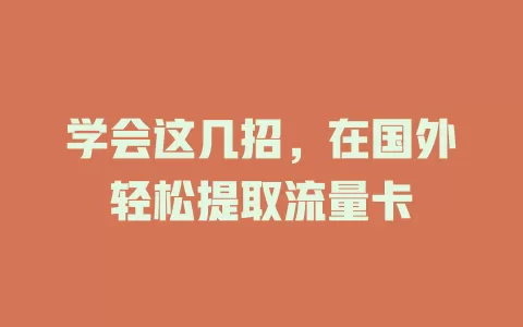 学会这几招，在国外轻松提取流量卡