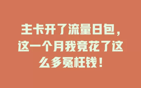 主卡开了流量日包，这一个月我竟花了这么多冤枉钱！