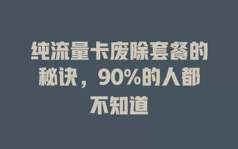 纯流量卡废除套餐的秘诀，90%的人都不知道