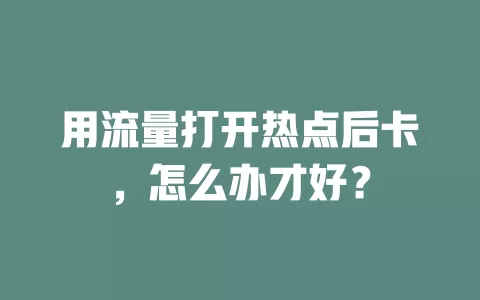 用流量打开热点后卡，怎么办才好？