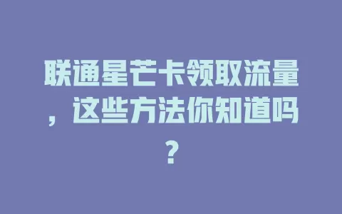 联通星芒卡领取流量，这些方法你知道吗？
