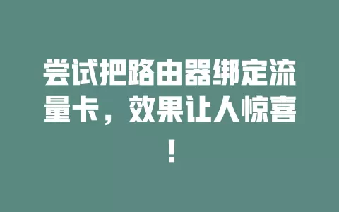 尝试把路由器绑定流量卡，效果让人惊喜！