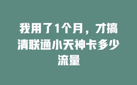 我用了1个月，才搞清联通小天神卡多少流量
