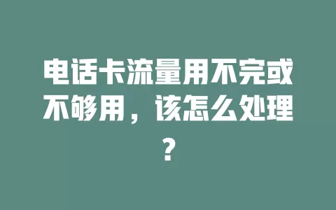 电话卡流量用不完或不够用,该怎么处理?