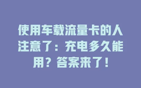 使用车载流量卡的人注意了：充电多久能用？答案来了！