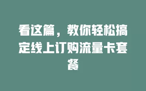 看这篇，教你轻松搞定线上订购流量卡套餐
