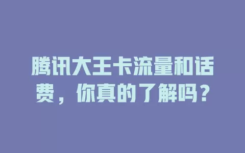 腾讯大王卡流量和话费，你真的了解吗？