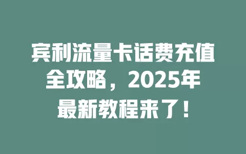 宾利流量卡话费充值全攻略，2025年最新教程来了！