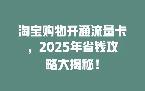淘宝购物开通流量卡，2025年省钱攻略大揭秘！