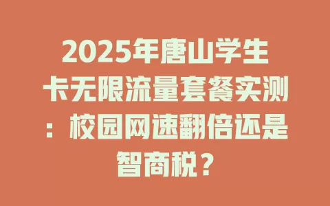 2025年唐山学生卡无限流量套餐实测：校园网速翻倍还是智商税？