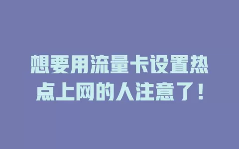 想要用流量卡设置热点上网的人注意了！