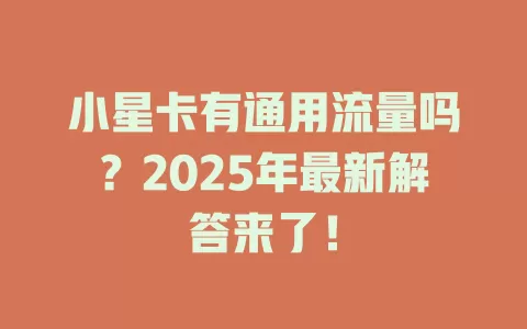 小星卡有通用流量吗？2025年最新解答来了！